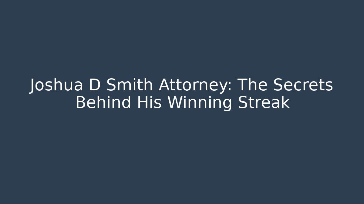 Joshua D Smith Attorney: The Secrets Behind His Winning Streak