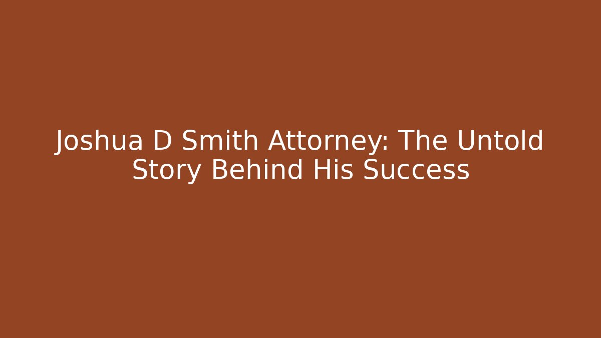 Joshua D Smith Attorney: The Untold Story Behind His Success