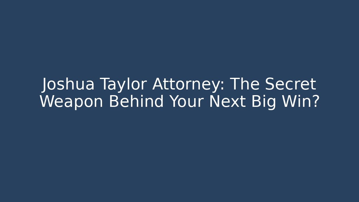 Joshua Taylor Attorney: The Secret Weapon Behind Your Next Big Win?
