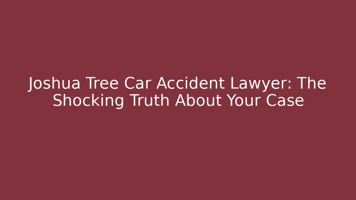 Joshua Tree Car Accident Lawyer: The Shocking Truth About Your Case - WealthxGroup