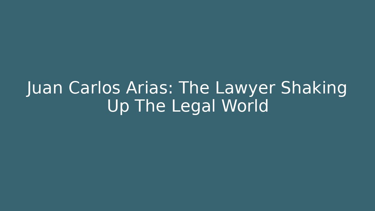 Juan Carlos Arias: The Lawyer Shaking Up The Legal World