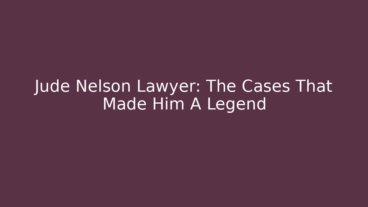 Jude Nelson Lawyer: The Cases That Made Him A Legend