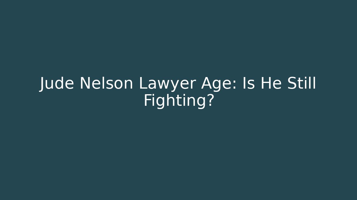 Jude Nelson Lawyer Age: Is He Still Fighting?
