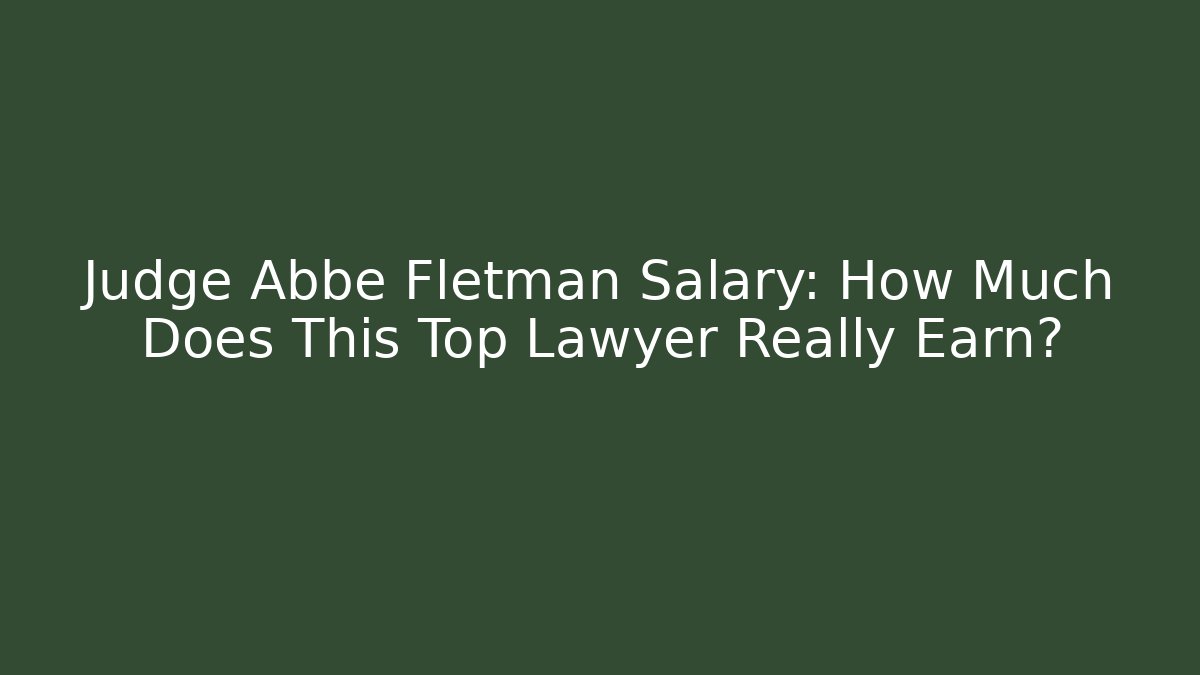 Judge Abbe Fletman Salary: How Much Does This Top Lawyer Really Earn?