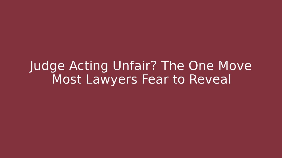 Judge Acting Unfair? The One Move Most Lawyers Fear to Reveal