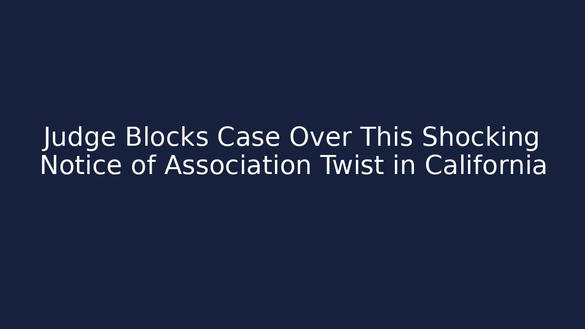 Judge Blocks Case Over This Shocking Notice of Association Twist in California