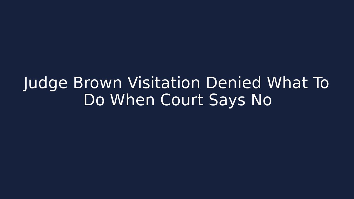Judge Brown Visitation Denied What To Do When Court Says No