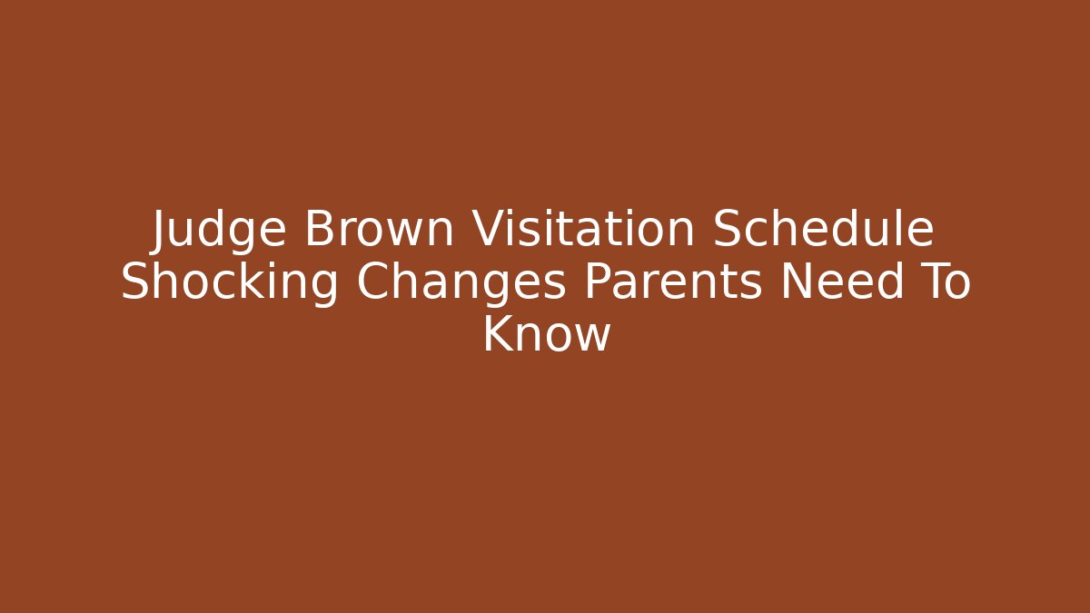 Judge Brown Visitation Schedule Shocking Changes Parents Need To Know