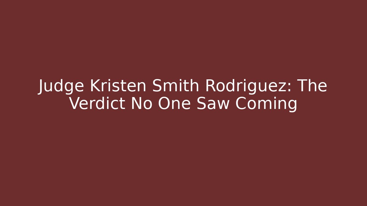 Judge Kristen Smith Rodriguez: The Verdict No One Saw Coming