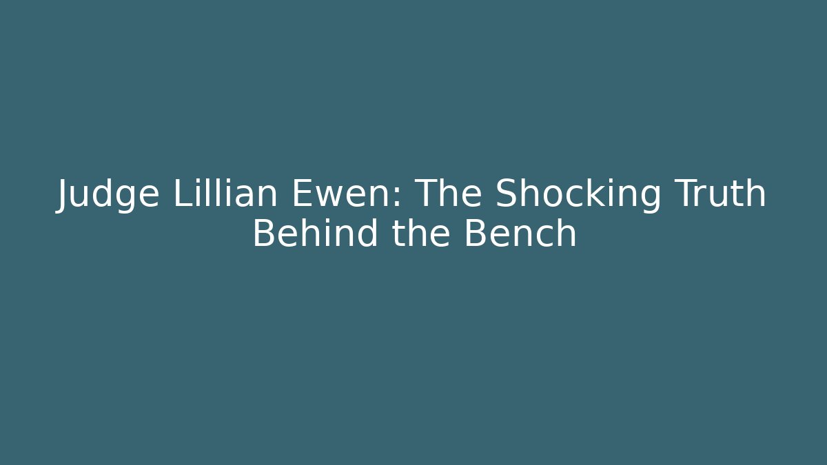 Judge Lillian Ewen: The Shocking Truth Behind the Bench - WealthxGroup