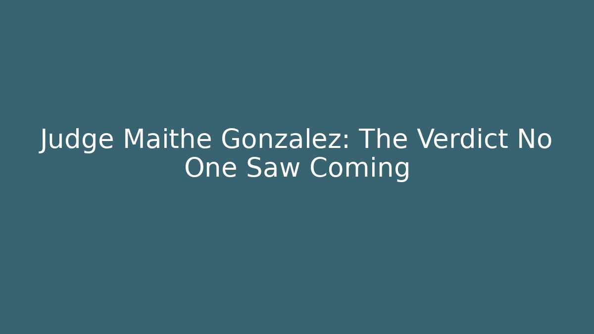 Judge Maithe Gonzalez: The Verdict No One Saw Coming