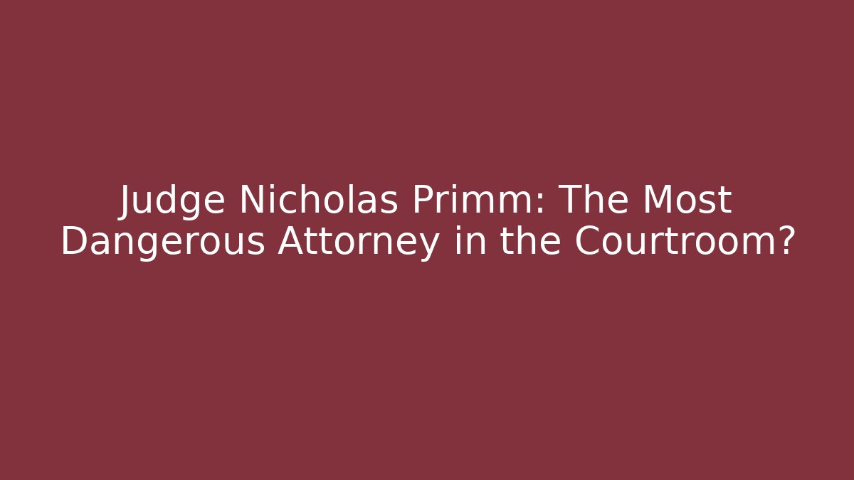 Judge Nicholas Primm: The Most Dangerous Attorney in the Courtroom?