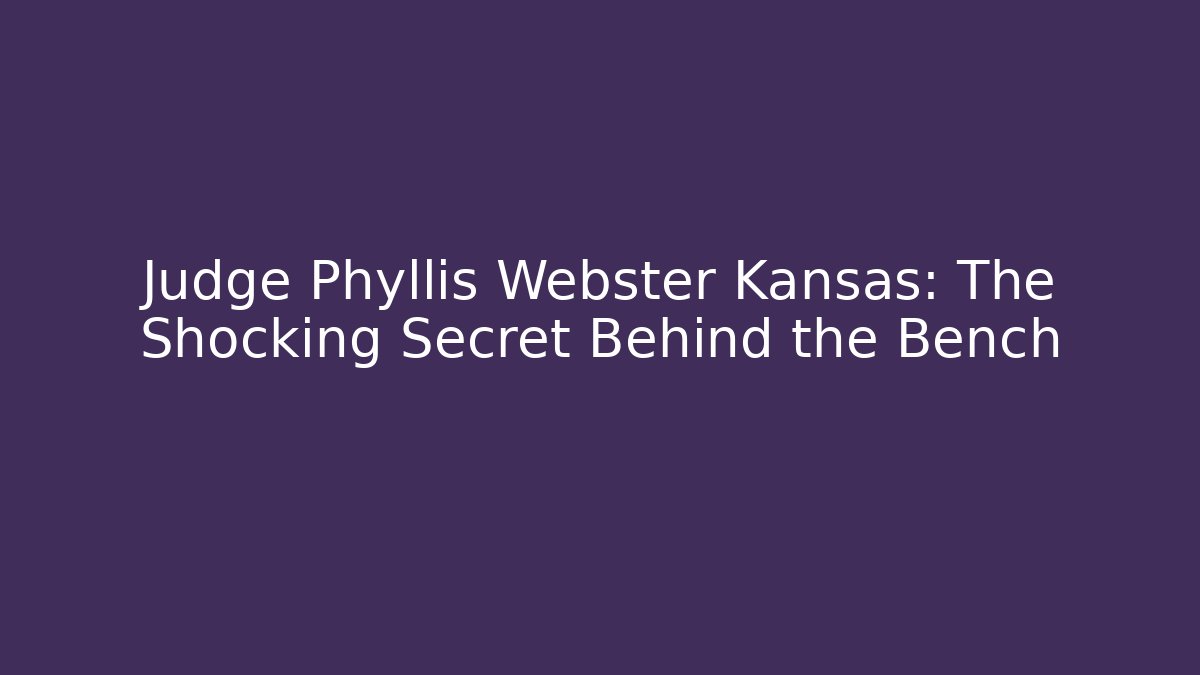 Judge Phyllis Webster Kansas: The Shocking Secret Behind the Bench