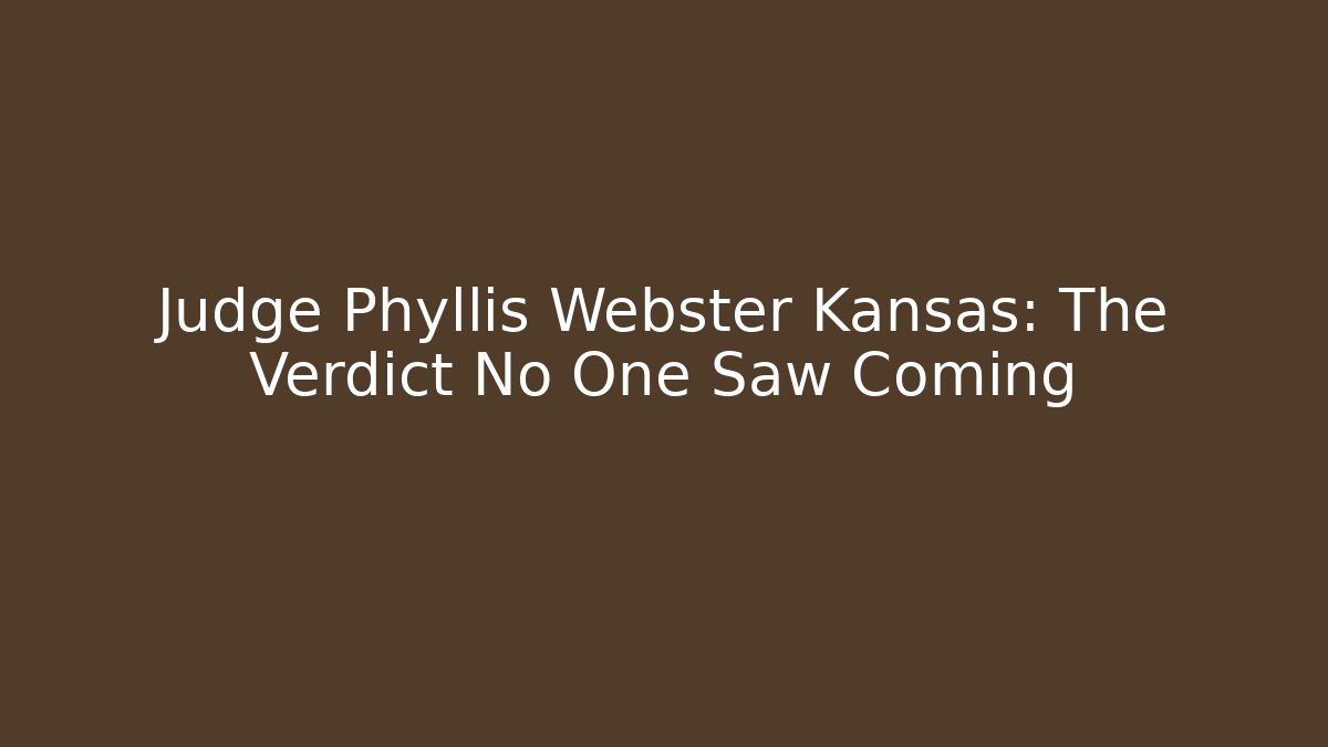 Judge Phyllis Webster Kansas: The Verdict No One Saw Coming