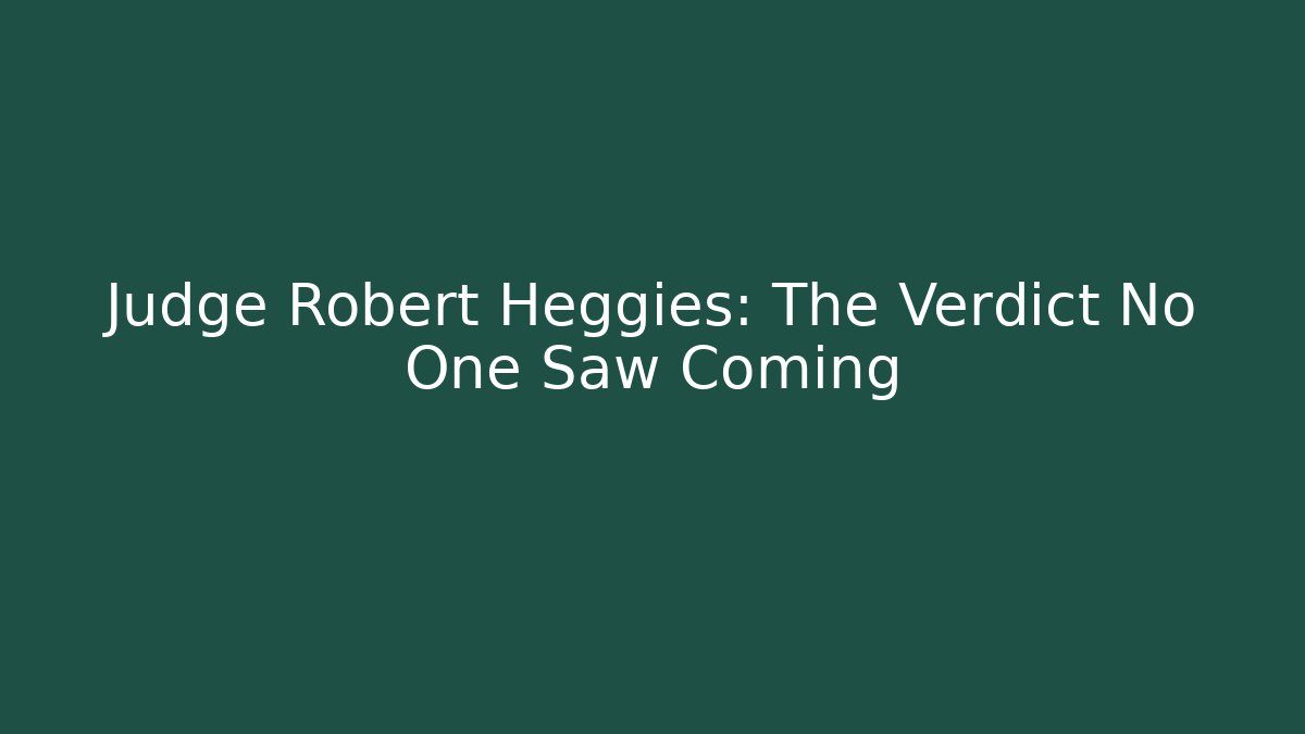 Judge Robert Heggies: The Verdict No One Saw Coming