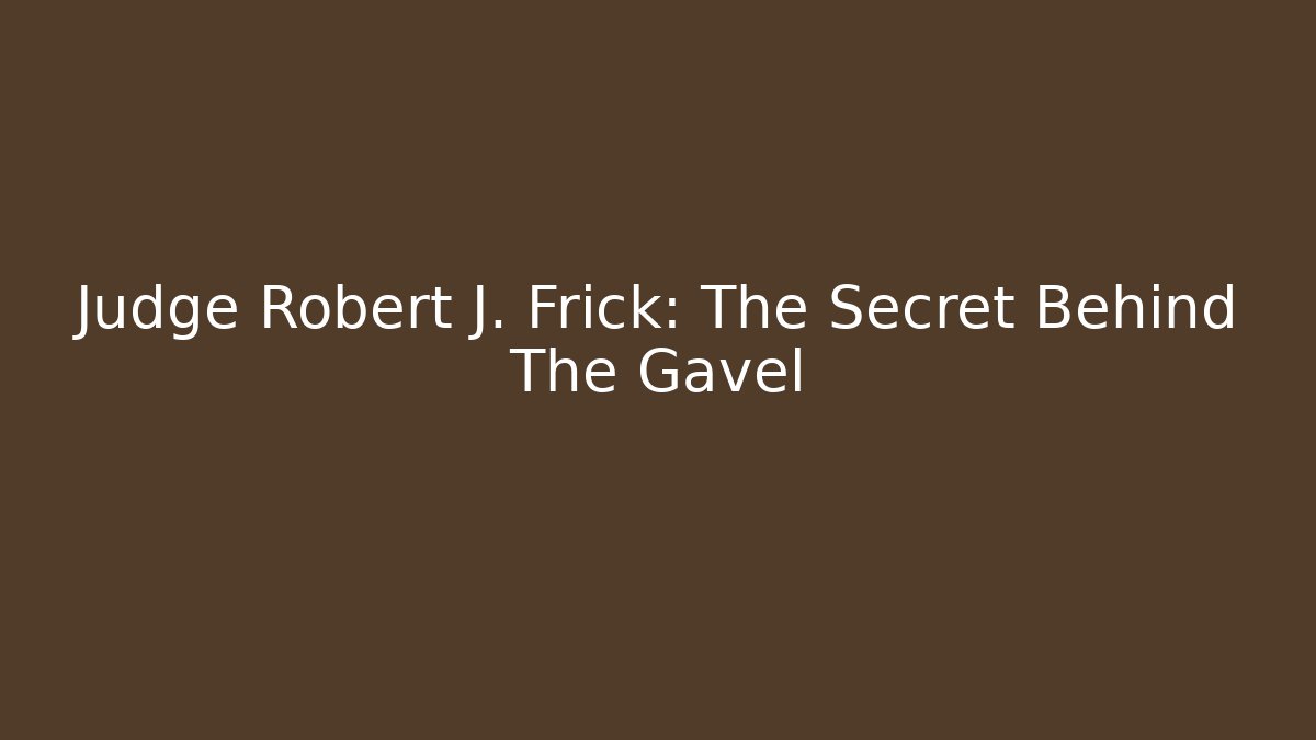 Judge Robert J. Frick: The Secret Behind The Gavel