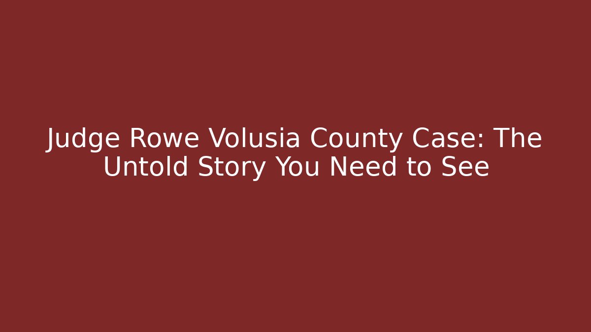Judge Rowe Volusia County Case: The Untold Story You Need to See