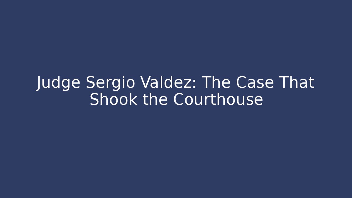 Judge Sergio Valdez: The Case That Shook the Courthouse
