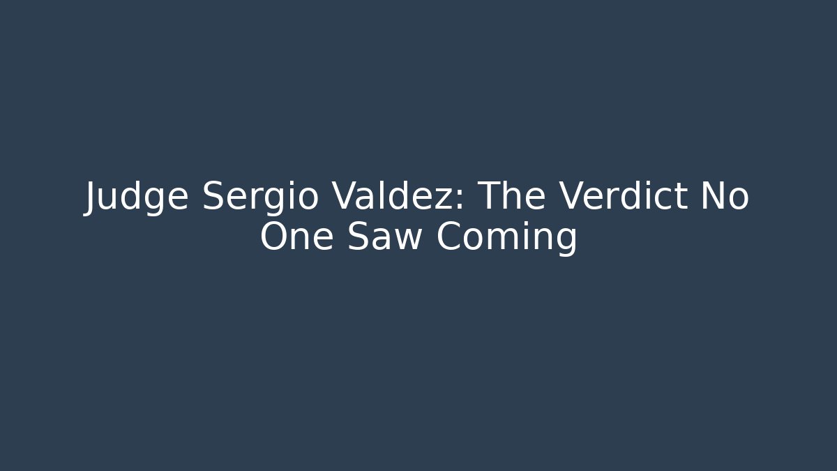 Judge Sergio Valdez: The Verdict No One Saw Coming