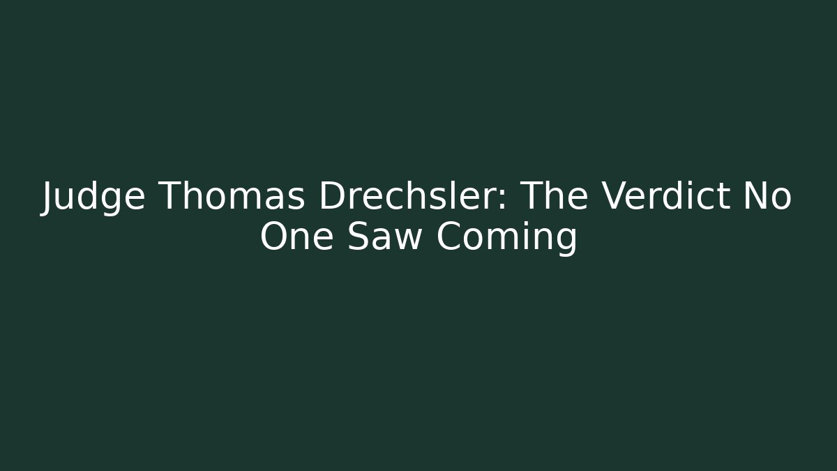 Judge Thomas Drechsler: The Verdict No One Saw Coming