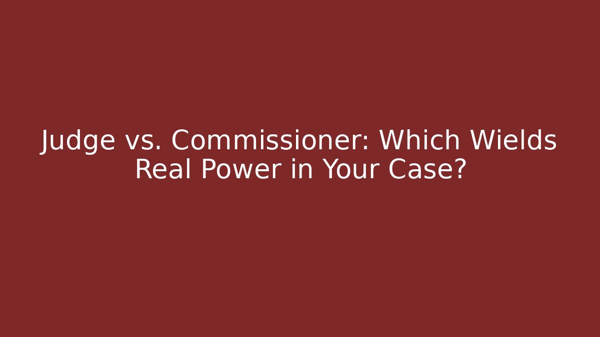 Judge vs. Commissioner: Which Wields Real Power in Your Case?
