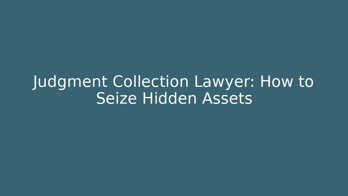 Judgment Collection Lawyer: How to Seize Hidden Assets