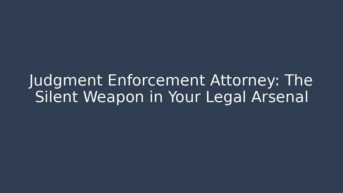Judgment Enforcement Attorney: The Silent Weapon in Your Legal Arsenal