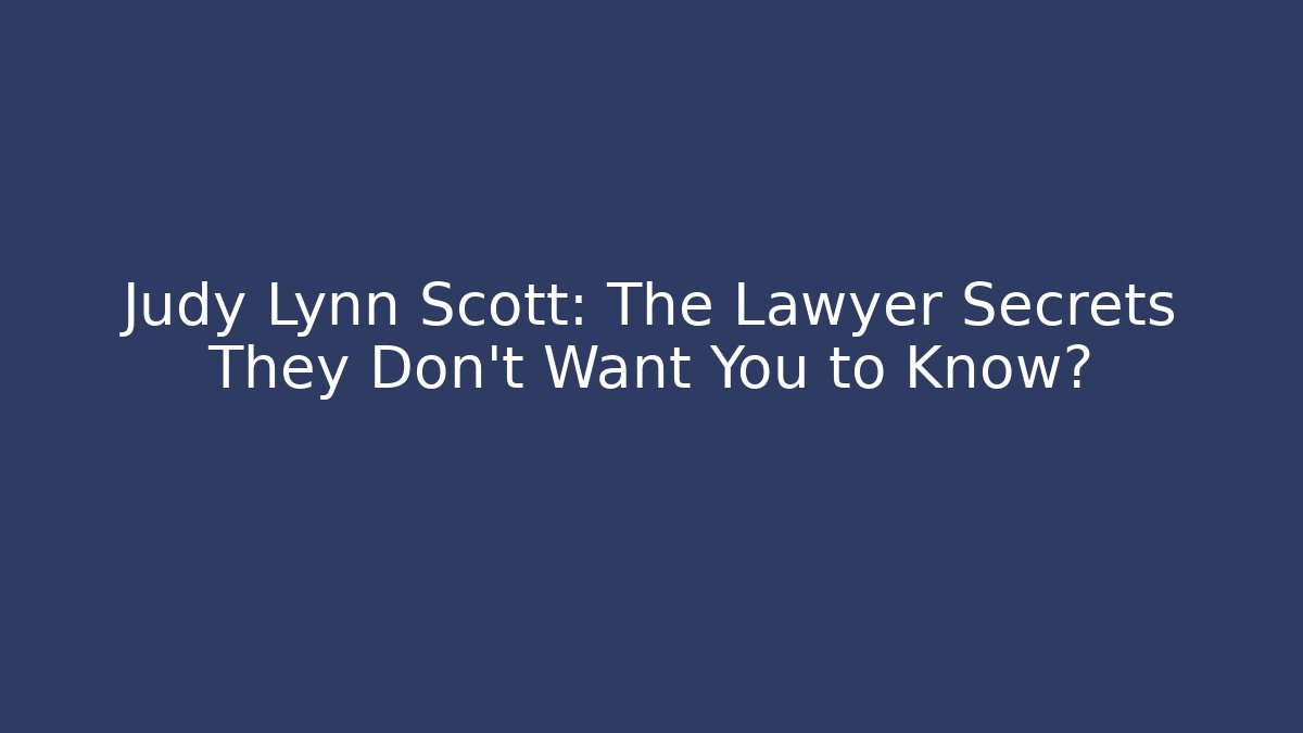 Judy Lynn Scott: The Lawyer Secrets They Don’t Want You to Know?