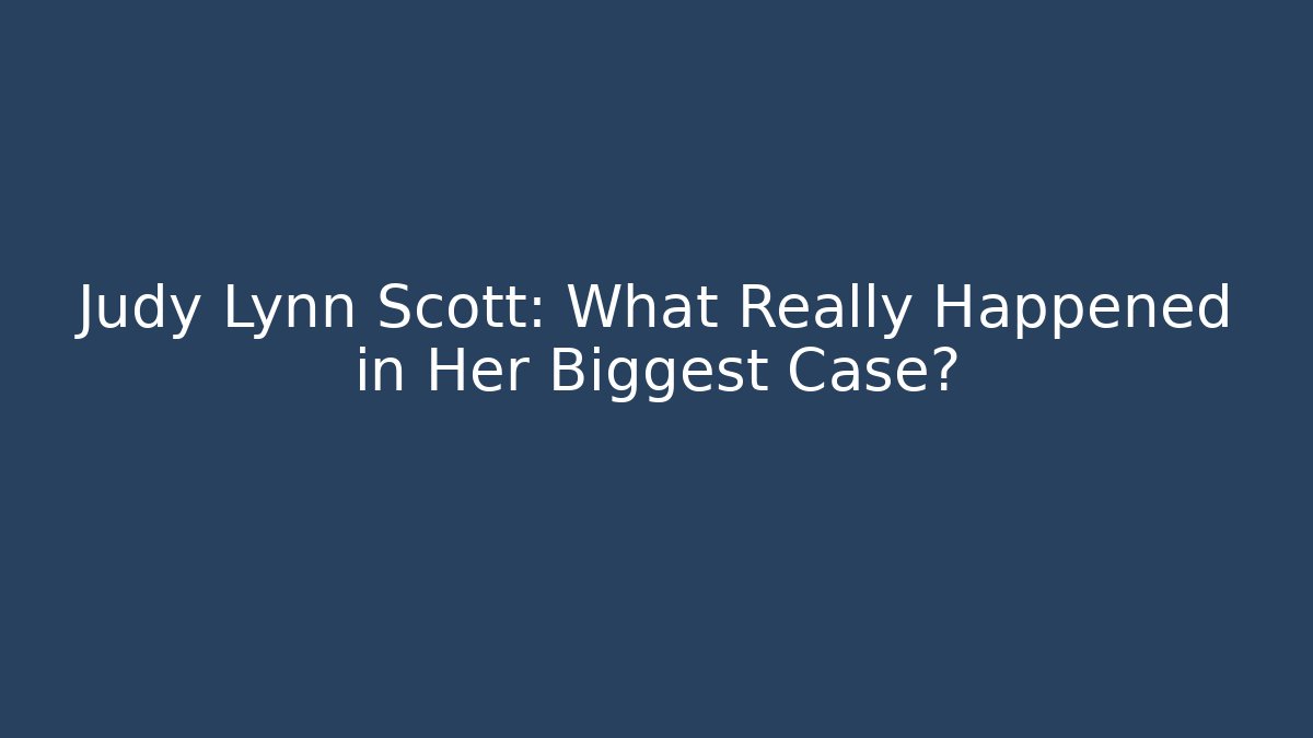 Judy Lynn Scott: What Really Happened in Her Biggest Case? - WealthxGroup