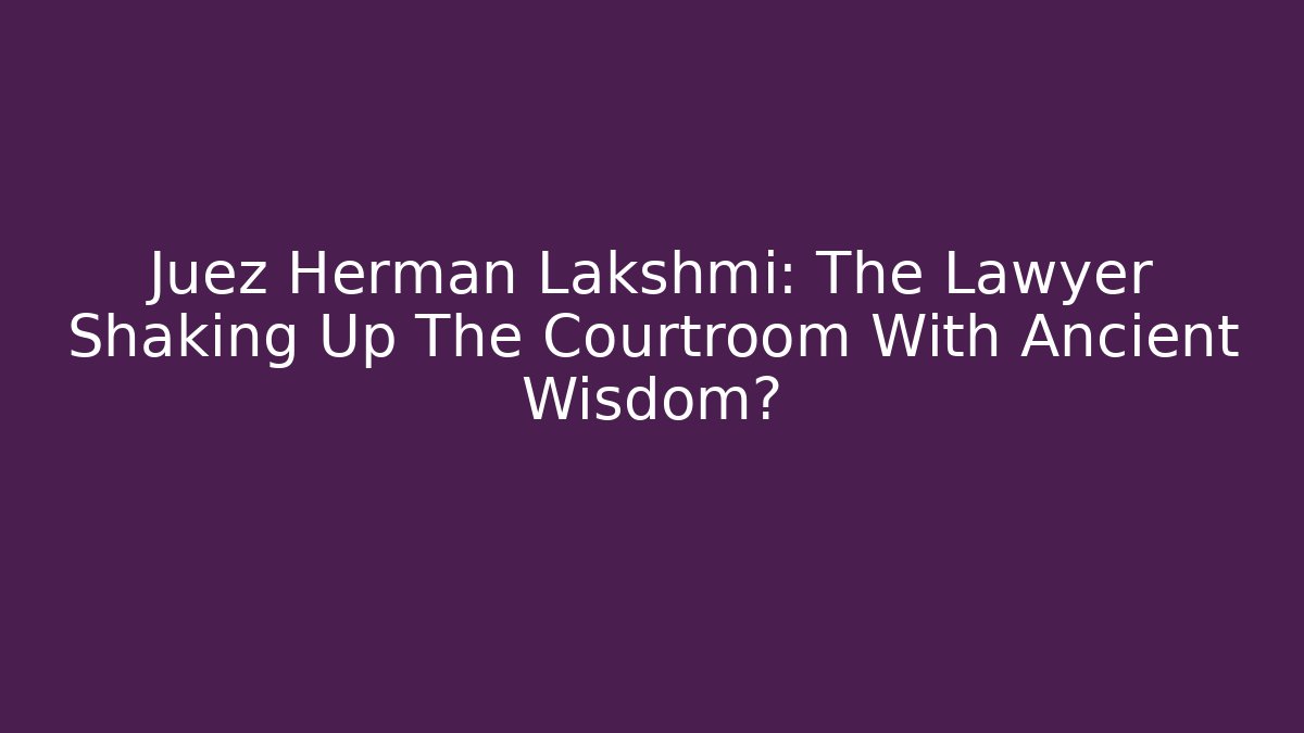 Juez Hermán Lakshmi: The Lawyer Shaking Up The Courtroom With Ancient Wisdom?