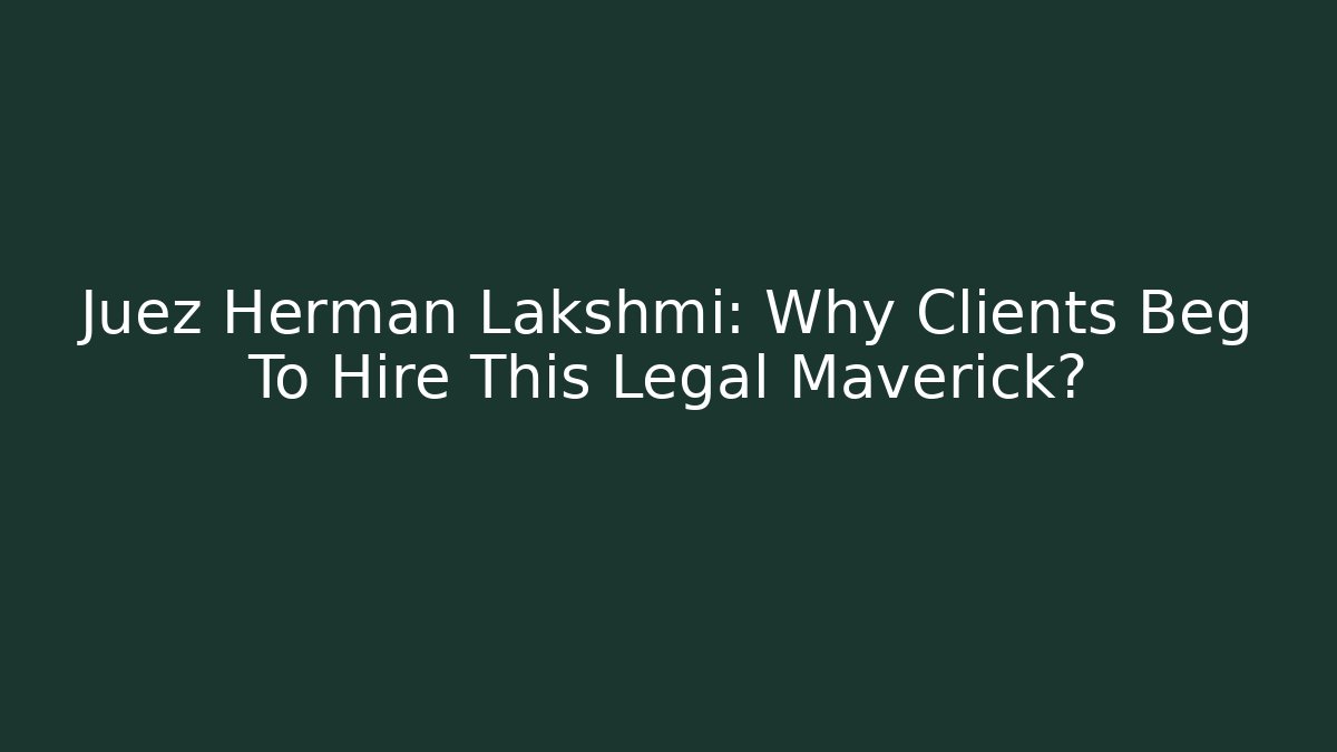 Juez Hermán Lakshmi: Why Clients Beg To Hire This Legal Maverick?