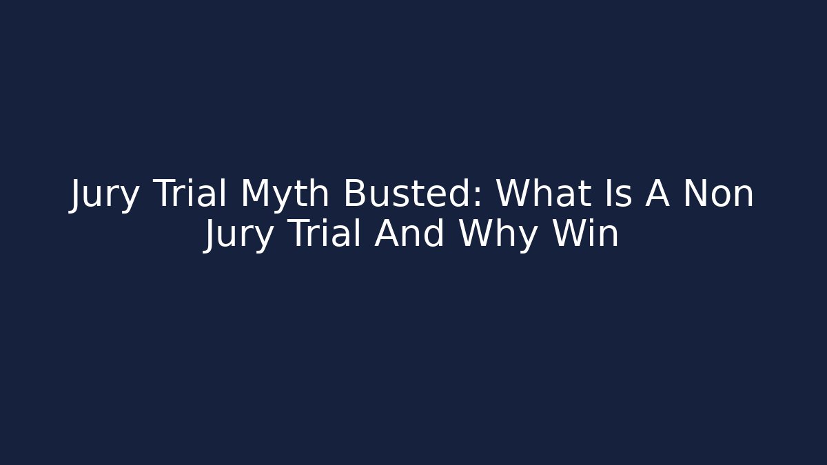 Jury Trial Myth Busted: What Is A Non Jury Trial And Why Win