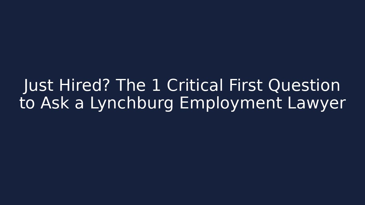 Just Hired? The 1 Critical First Question to Ask a Lynchburg Employment Lawyer - WealthxGroup