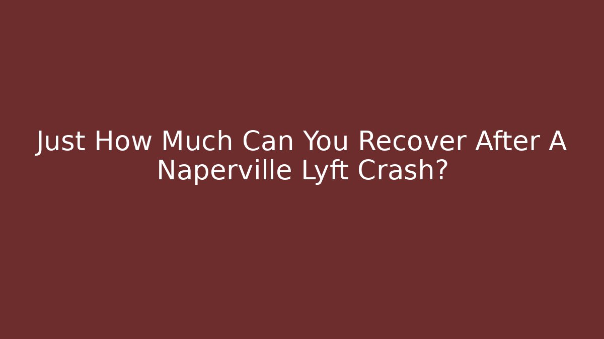 Just How Much Can You Recover After A Naperville Lyft Crash?