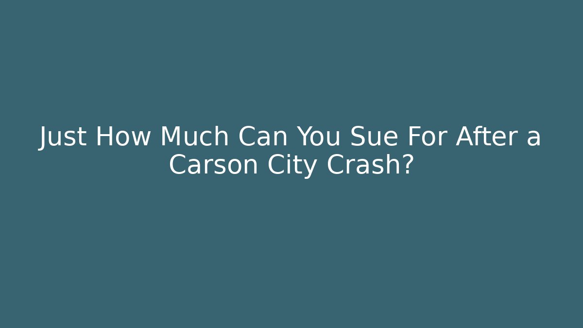 Just How Much Can You Sue For After a Carson City Crash?