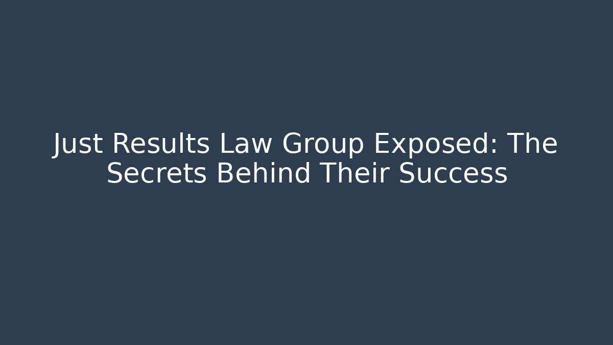 Just Results Law Group Exposed: The Secrets Behind Their Success