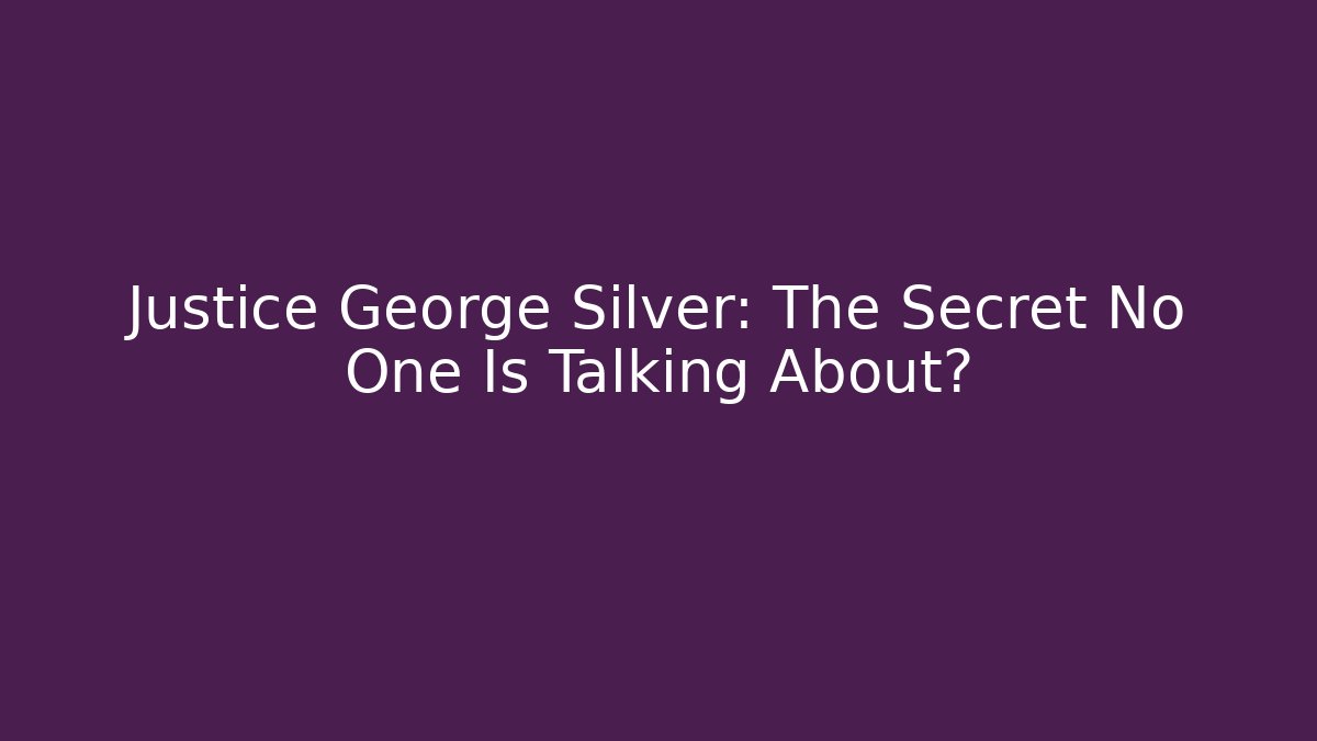 Justice George Silver: The Secret No One Is Talking About?
