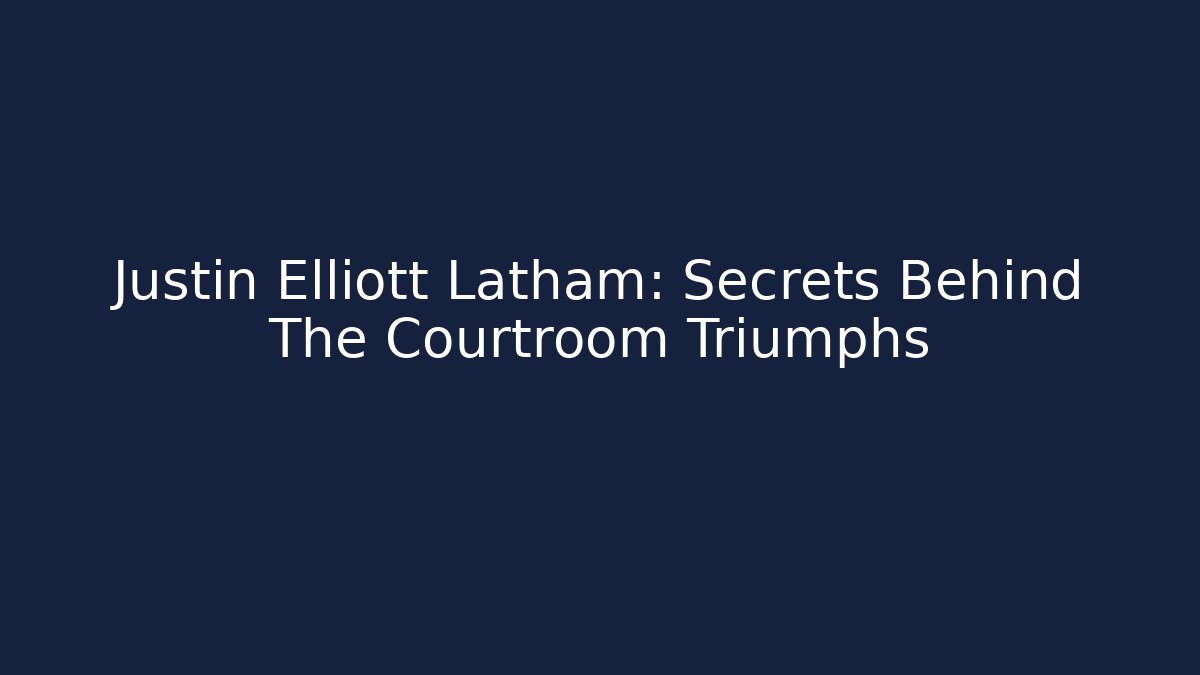 Justin Elliott Latham: Secrets Behind The Courtroom Triumphs