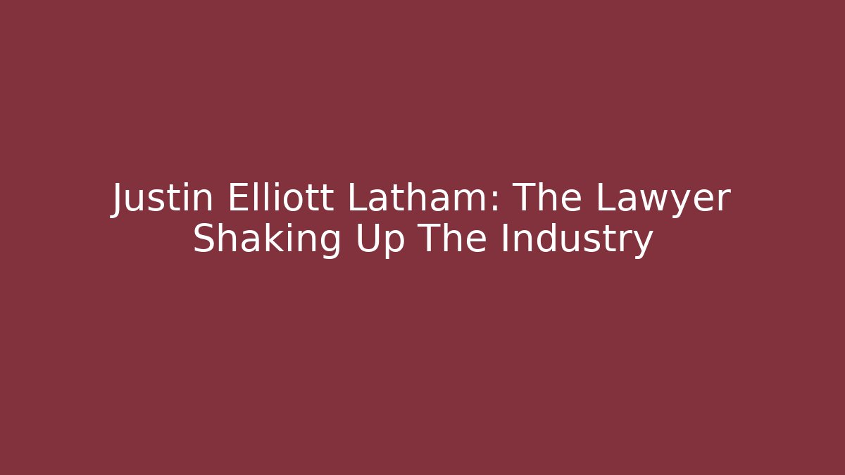 Justin Elliott Latham: The Lawyer Shaking Up The Industry