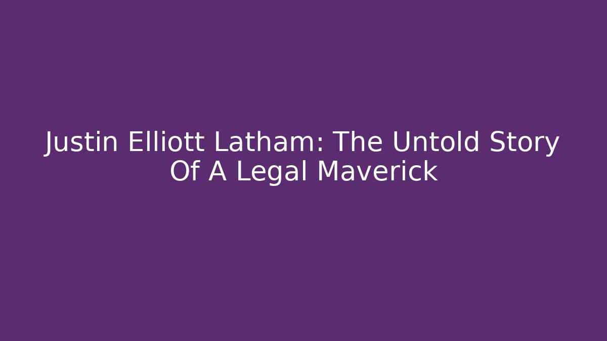 Justin Elliott Latham: The Untold Story Of A Legal Maverick