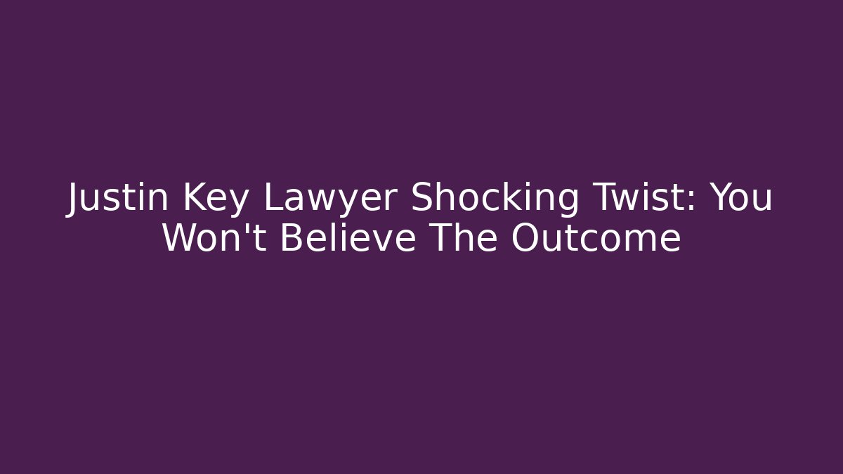 Justin Key Lawyer Shocking Twist: You Won’t Believe The Outcome