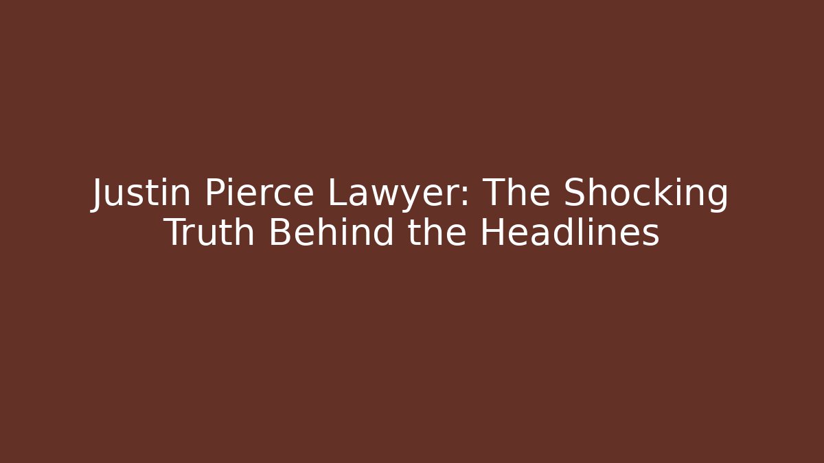 Justin Pierce Lawyer: The Shocking Truth Behind the Headlines