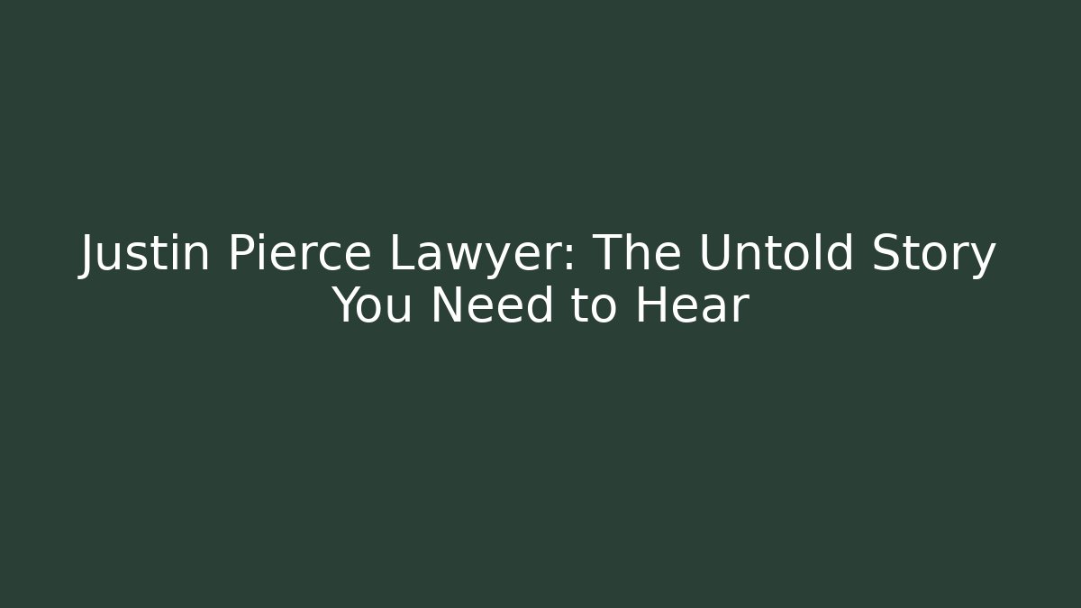 Justin Pierce Lawyer: The Untold Story You Need to Hear