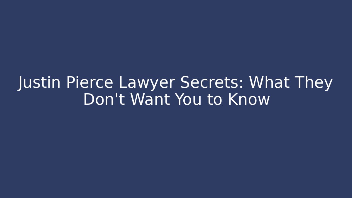 Justin Pierce Lawyer Secrets: What They Don't Want You to Know