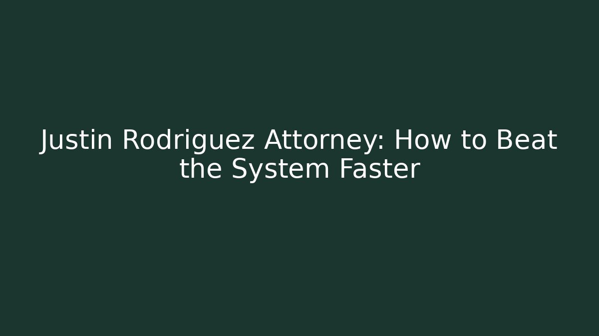 Justin Rodriguez Attorney: How to Beat the System Faster
