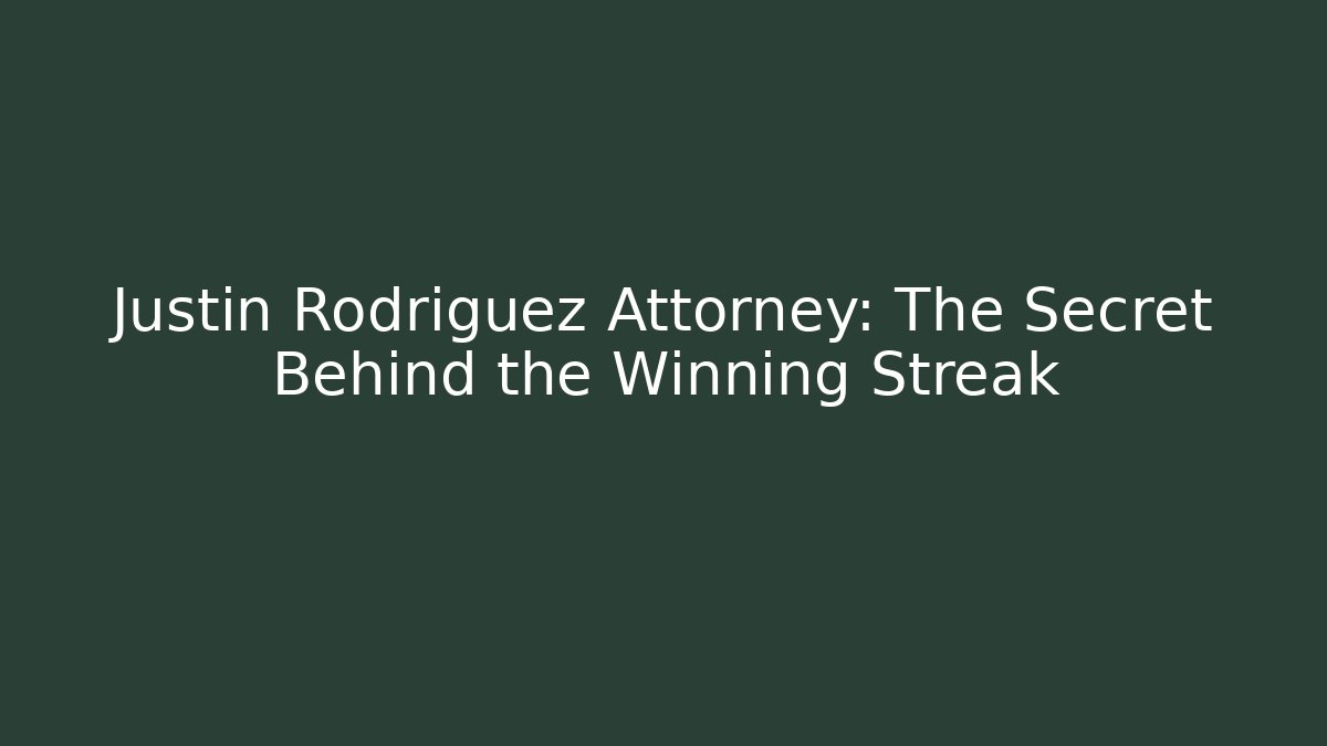 Justin Rodriguez Attorney: The Secret Behind the Winning Streak