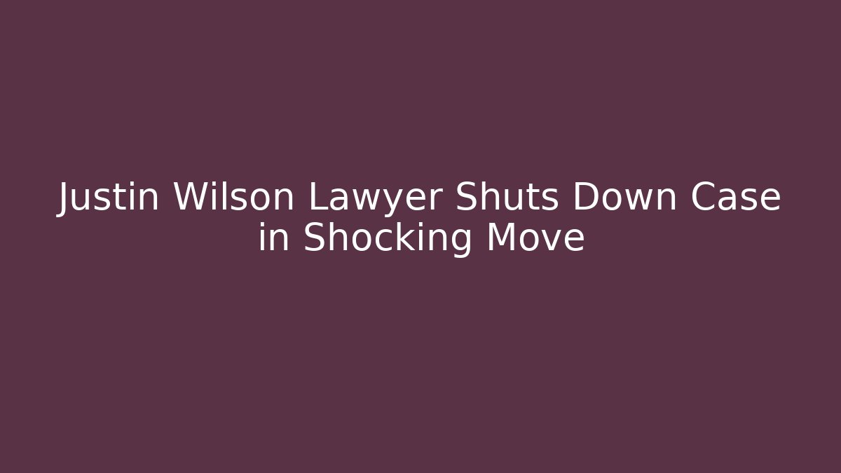 Justin Wilson Lawyer Shuts Down Case in Shocking Move
