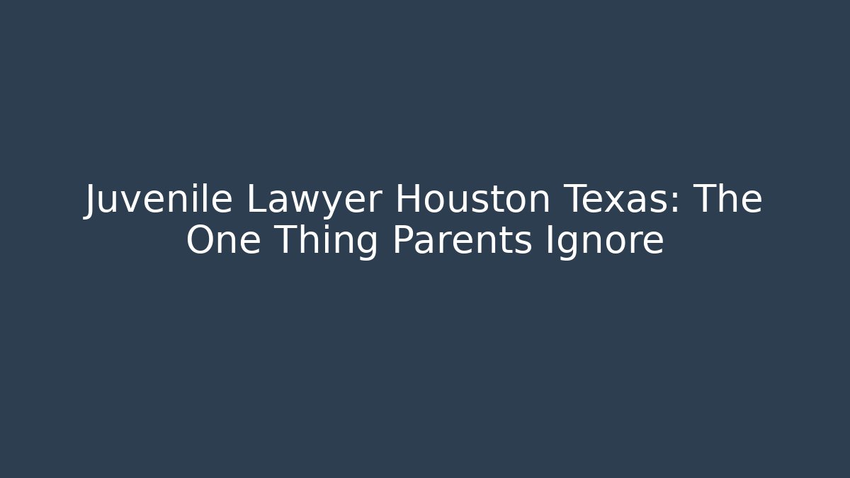Juvenile Lawyer Houston Texas: The One Thing Parents Ignore - WealthxGroup