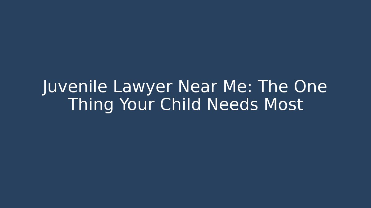 Juvenile Lawyer Near Me: The One Thing Your Child Needs Most