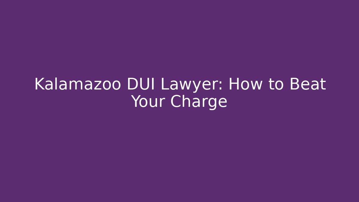 Kalamazoo DUI Lawyer: How to Beat Your Charge